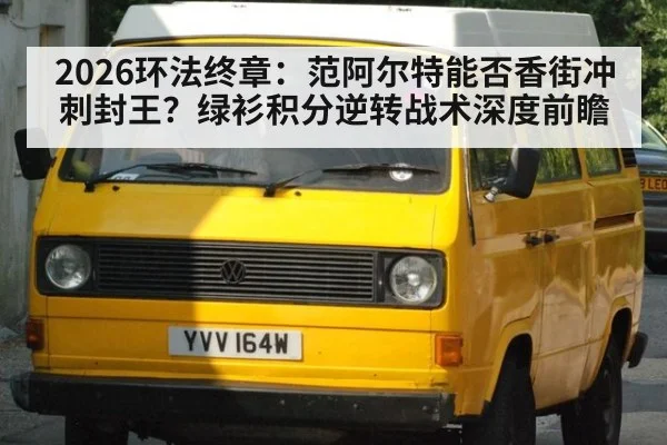 2026环法终章：范阿尔特能否香街冲刺封王？绿衫积分逆转战术深度前瞻