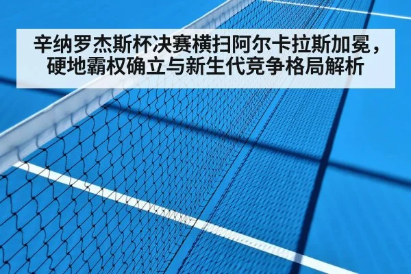 辛纳罗杰斯杯决赛横扫阿尔卡拉斯加冕，硬地霸权确立与新生代竞争格局解析