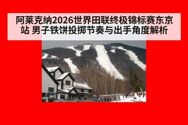 阿莱克纳2026世界田联终极锦标赛东京站 男子铁饼投掷节奏与出手角度解析