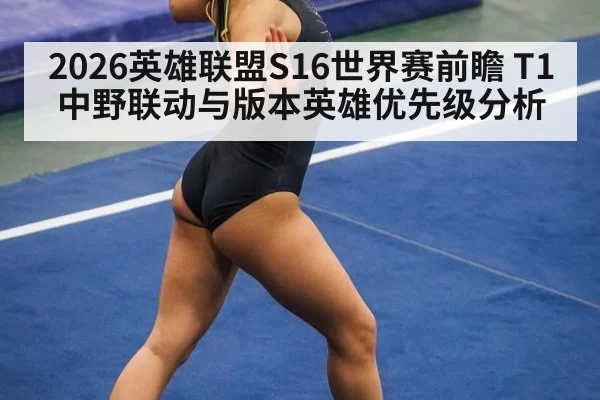 2026英雄联盟S16世界赛前瞻 T1中野联动与版本英雄优先级分析