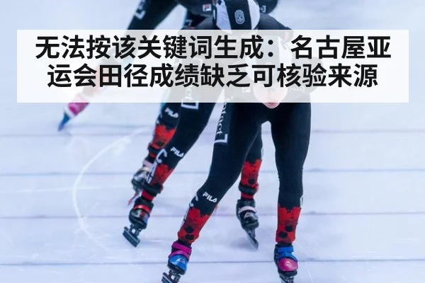 无法按该关键词生成:名古屋亚运会田径成绩缺乏可核验来源