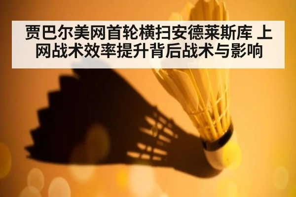 贾巴尔美网首轮横扫安德莱斯库 上网战术效率提升背后战术与影响