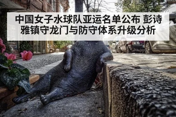 中国女子水球队亚运名单公布 彭诗雅镇守龙门与防守体系升级分析