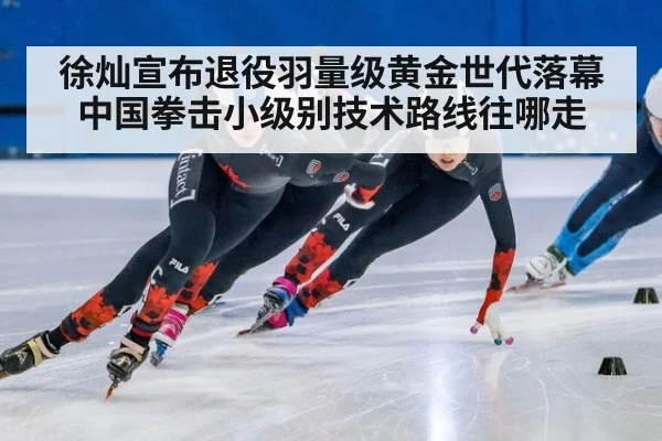 徐灿宣布退役羽量级黄金世代落幕 中国拳击小级别技术路线往哪走