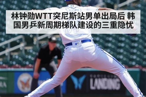 林钟勋WTT突尼斯站男单出局后 韩国男乒新周期梯队建设的三重隐忧